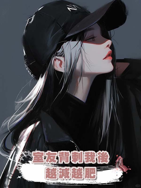 室友背刺我後，越減越肥在線閱讀