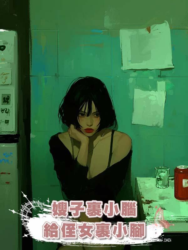 嫂子裹小腦給侄女裹小腳在線閱讀