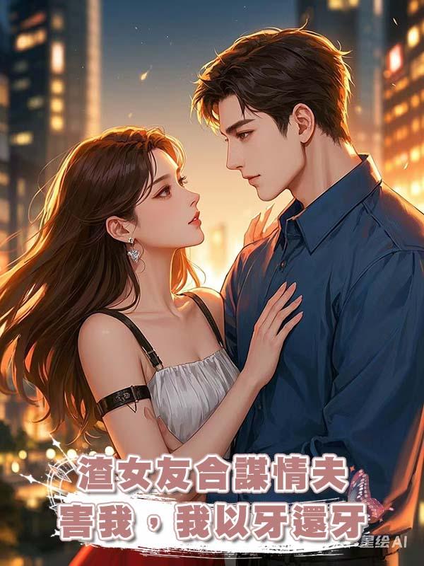 渣女友合謀情夫害我，我以牙還牙在線閱讀