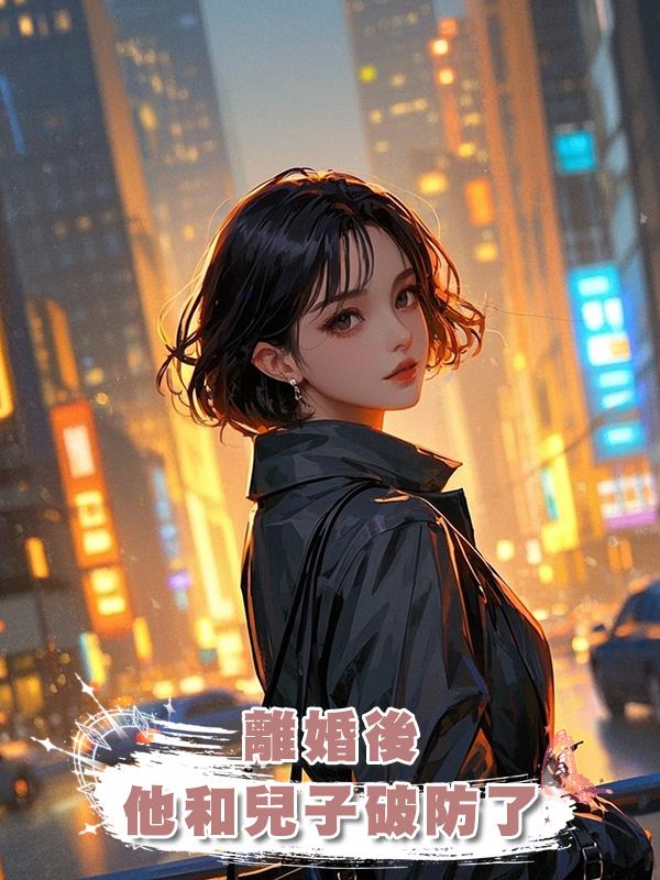 離婚後,他和兒子破防了在線閱讀