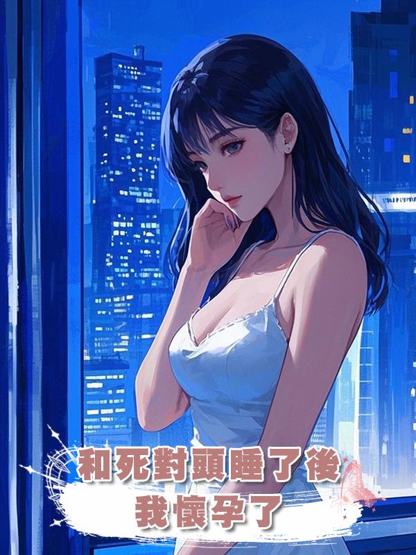 和死對頭睡了後,我懷孕了在線閱讀