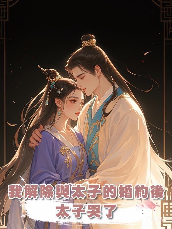 我解除與太子的婚約後，太子哭了在線閱讀