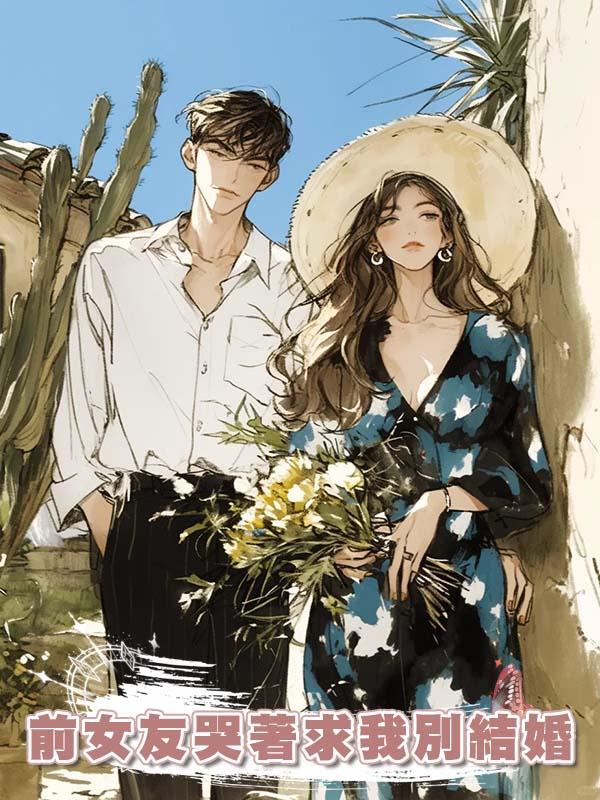 前女友哭著求我別結婚在線閱讀