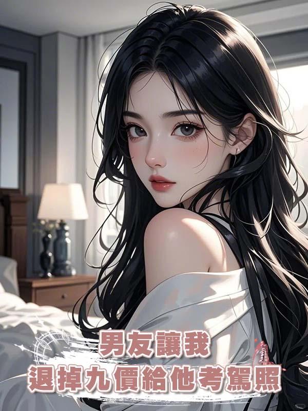 男友讓我退掉九價給他考駕照在線閱讀