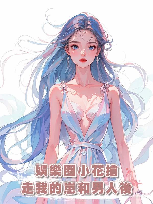 娛樂圈小花搶走我的崽和男人後在線閱讀