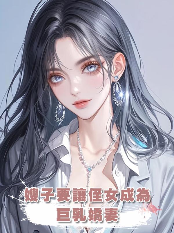 嫂子要讓侄女成為巨乳嬌妻在線閱讀