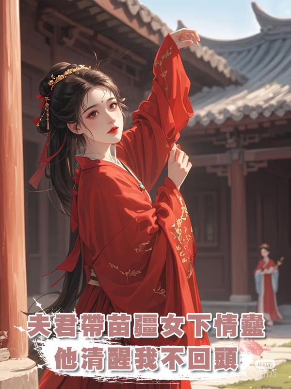 夫君帶回的苗疆女給他下了情蠱，他清醒了我也不會回頭在線閱讀