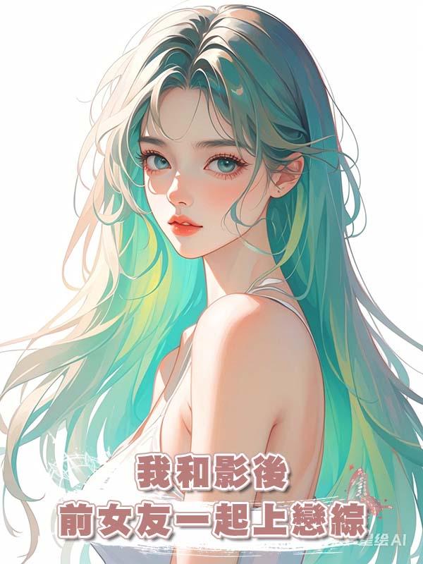 我和影後前女友一起上戀綜在線閱讀
