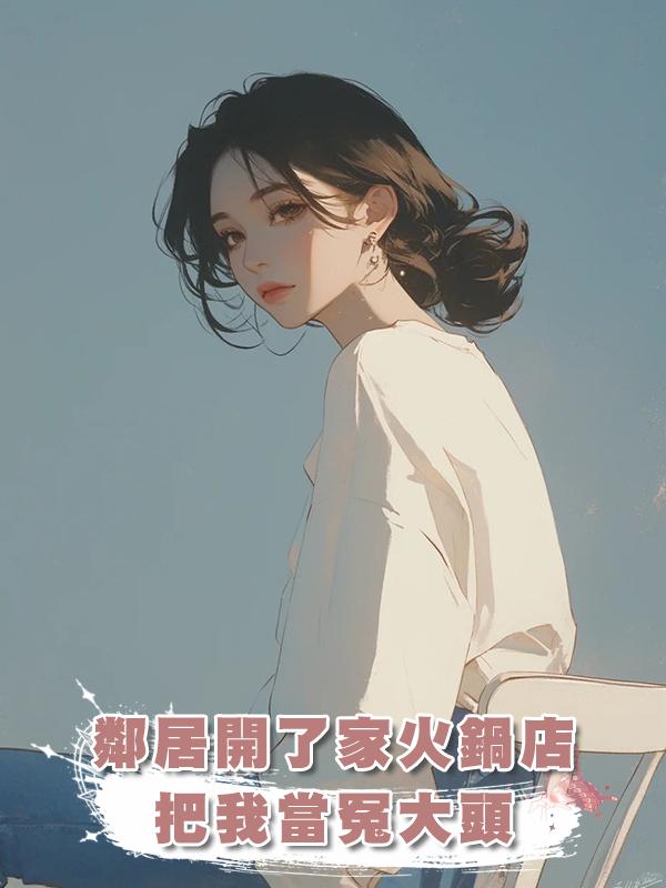 鄰居開了家火鍋店，把我當冤大頭在線閱讀