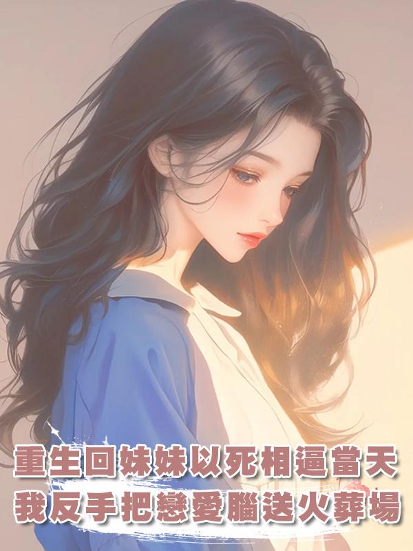 重生回妹妹以死相逼當天，我反手把戀愛腦送火葬場！在線閱讀