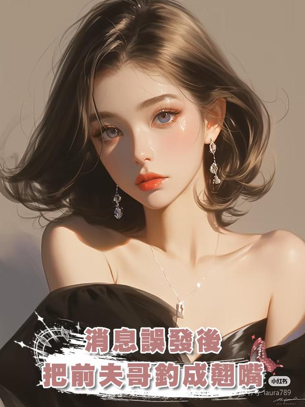 消息誤發後，把前夫哥釣成翹嘴在線閱讀