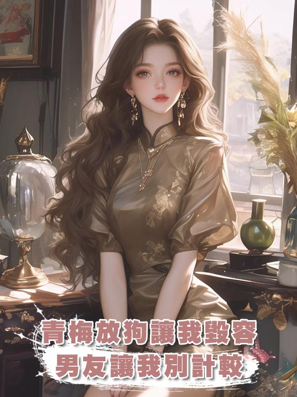 青梅放狗讓我毀容,男友讓我別計較在線閱讀