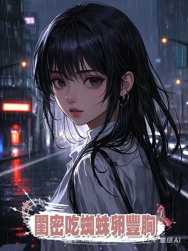 閨密吃蜘蛛卵豐胸在線閱讀