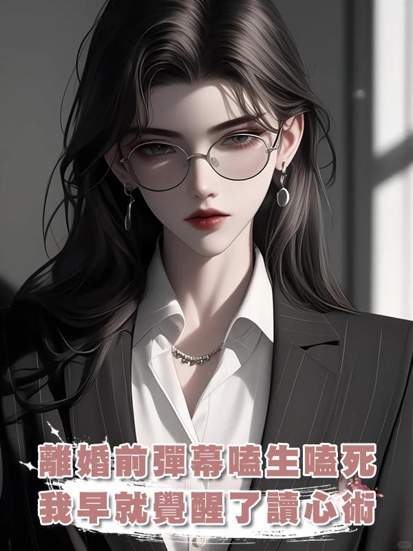 離婚前夕,彈幕還在嗑生嗑死,卻不知道我早就覺醒了讀心術在線閱讀