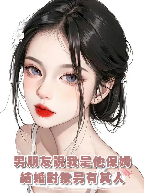 男朋友說我隻是他的保姆，結婚對象另有其人在線閱讀