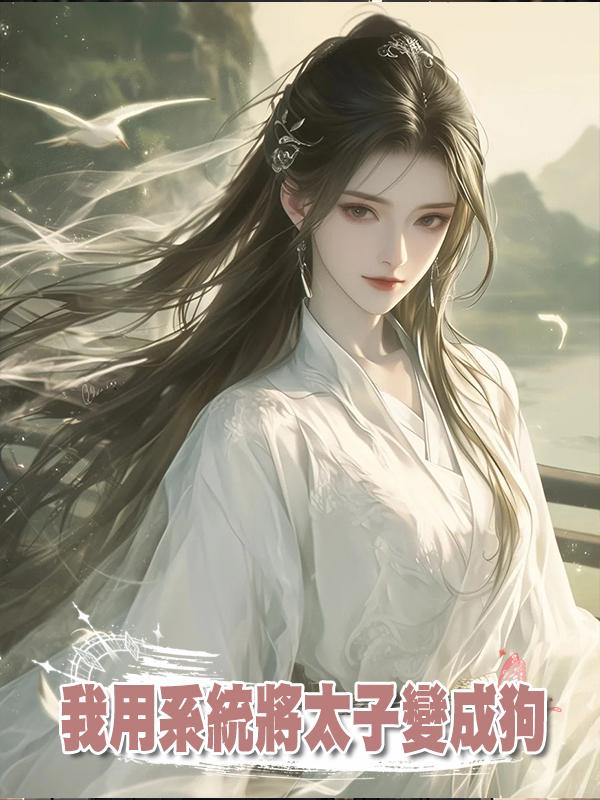 我用系統將太子變成狗，昔日情人對他惡語相向時，他哭了在線閱讀