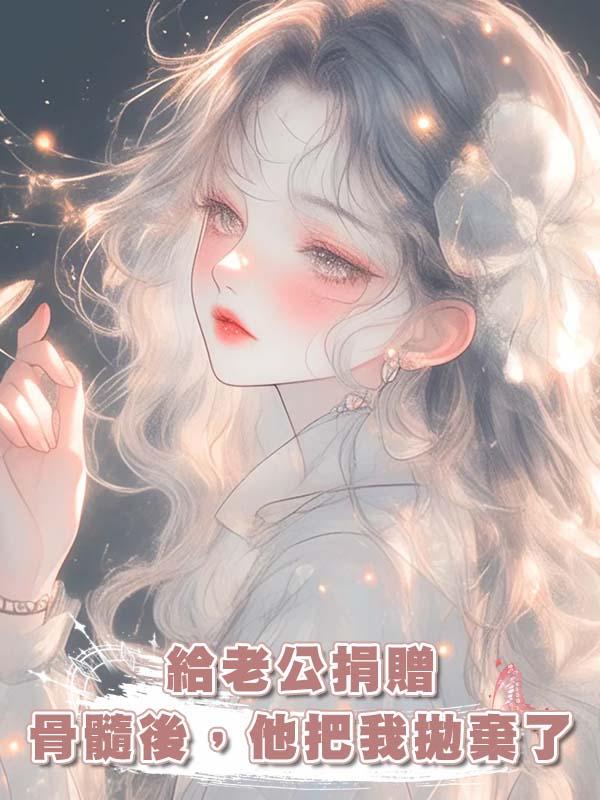 給老公捐贈骨髓後，他把我拋棄了在線閱讀