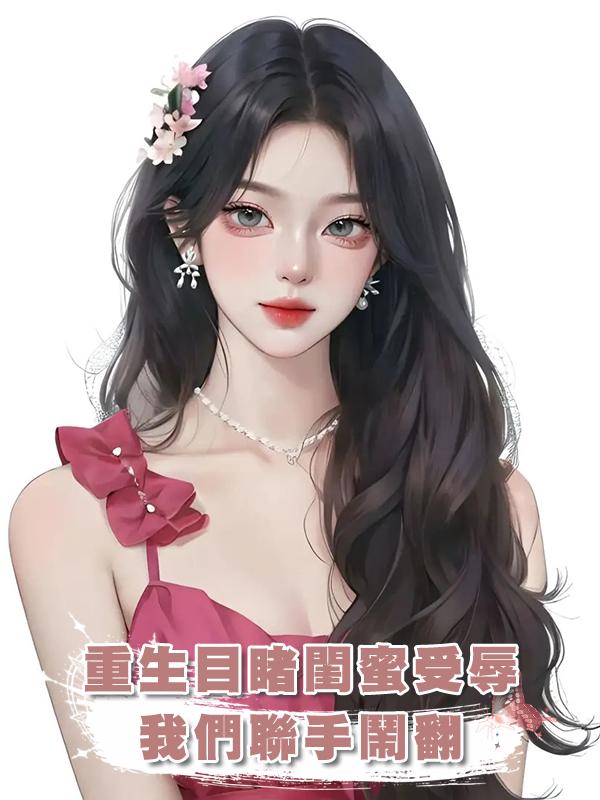 重生目睹閨蜜受辱，我們聯手鬧翻在線閱讀