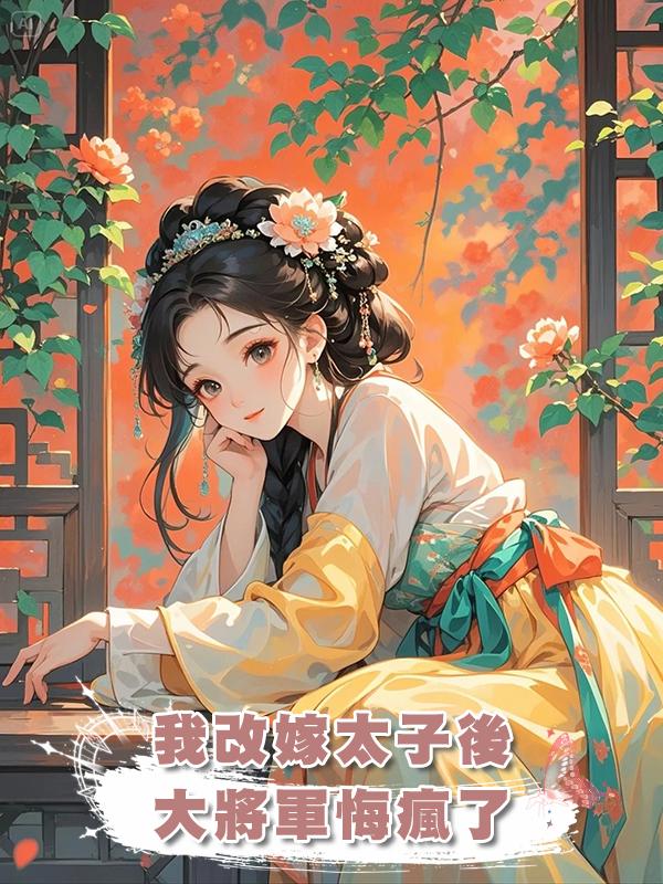 我改嫁太子後,大將軍悔瘋了在線閱讀