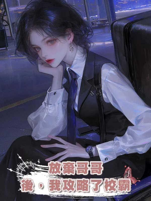 放棄哥哥後，我攻略了校霸在線閱讀