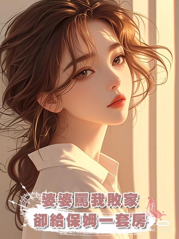 婆婆罵我敗家,卻給保姆一套房在線閱讀
