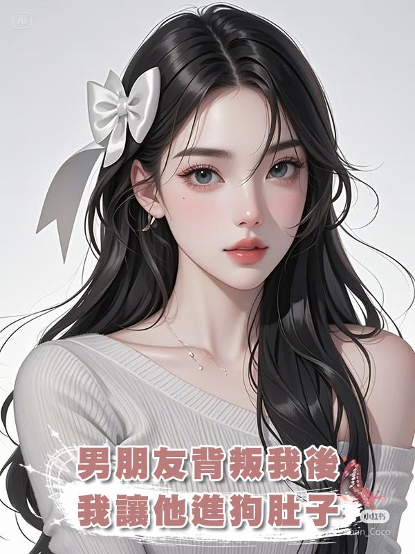 男朋友背叛我後,我讓他進狗肚子在線閱讀