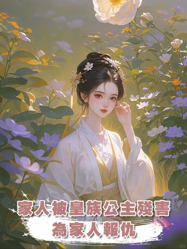 家人被皇族公主殘害，在那個皇權至上的年代如何為家人報仇在線閱讀