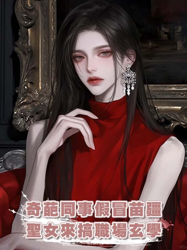 奇葩同事假冒苗疆聖女來搞職場玄學在線閱讀