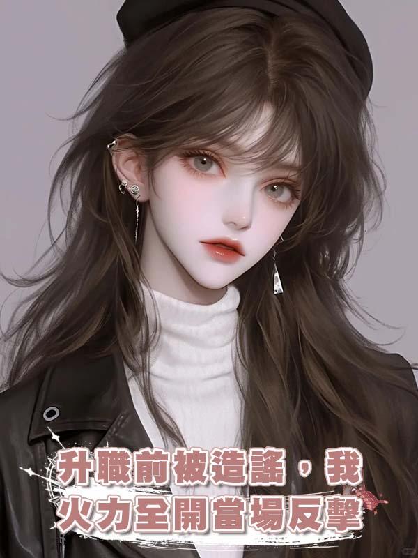 升職前被造謠，我火力全開當場反擊在線閱讀