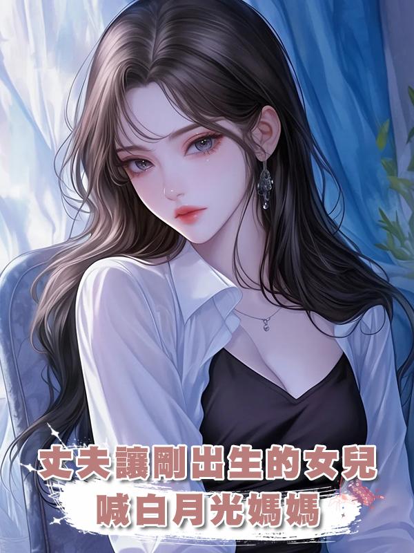 丈夫讓剛出生的女兒喊白月光媽媽在線閱讀