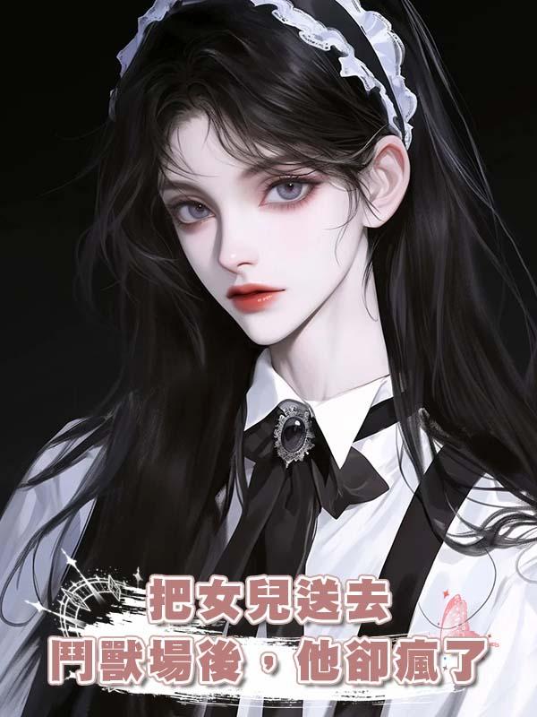把女兒送去鬥獸場後，他卻瘋了在線閱讀
