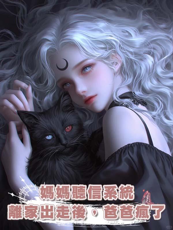 媽媽聽信系統離家出走後，爸爸瘋了在線閱讀