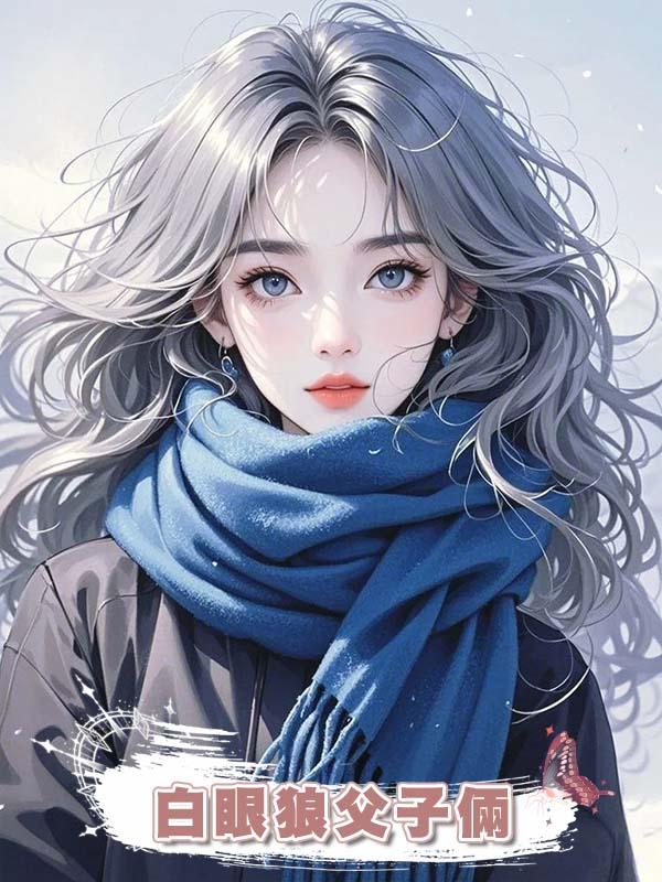 白眼狼父子倆給女主做舔狗，我反手讓他們全家破產在線閱讀