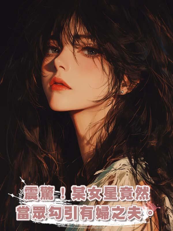 震驚！某女星竟然當眾勾引有婦之夫。在線閱讀