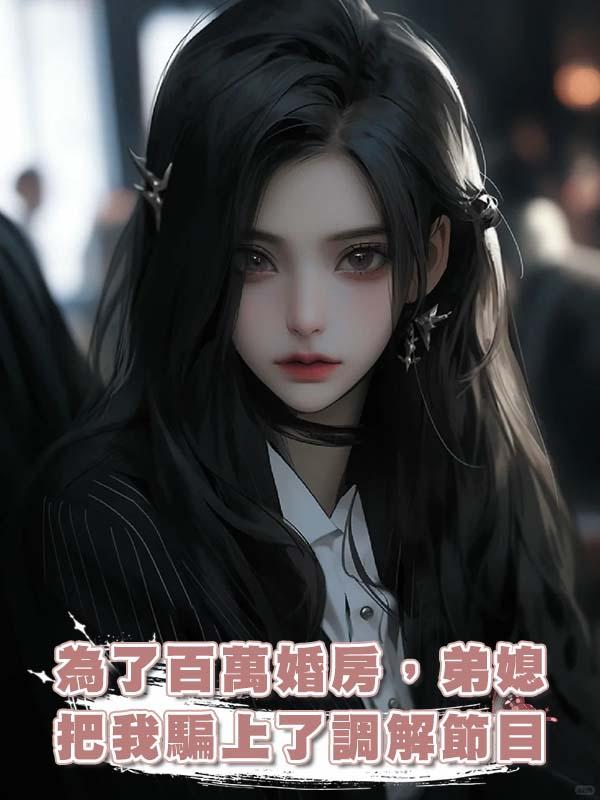 為了百萬婚房，弟媳把我騙上了調解節目在線閱讀