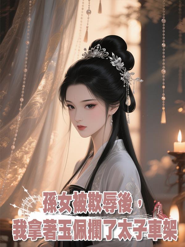 孫女被欺辱後，我拿著玉佩攔了太子車架在線閱讀