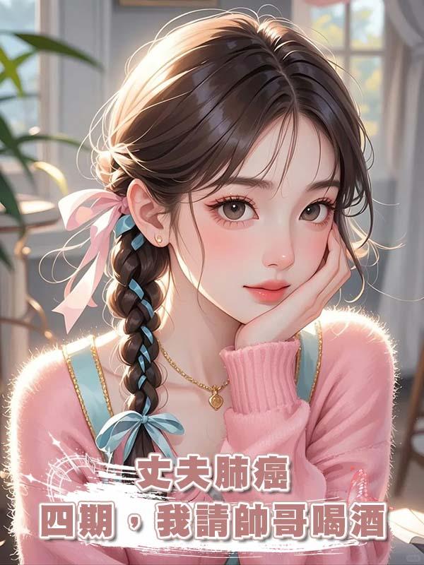 丈夫肺癌四期，我請帥哥喝酒在線閱讀