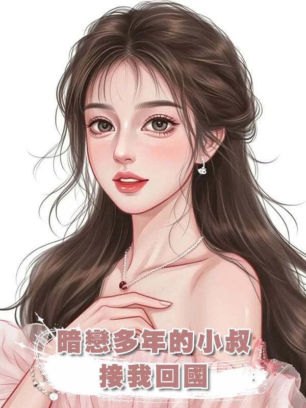 暗戀多年的小叔接我回國，目的不過是讓我參加他的結婚紀念日……在線閱讀