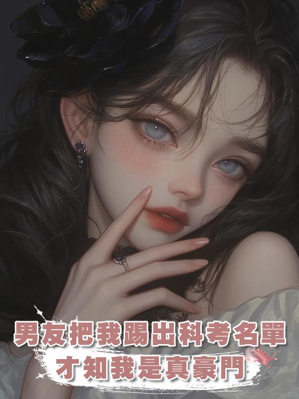 男友把我踢出科考名單，才知我是真豪門在線閱讀