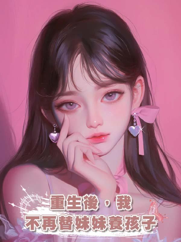 重生後，我不再替妹妹養孩子在線閱讀
