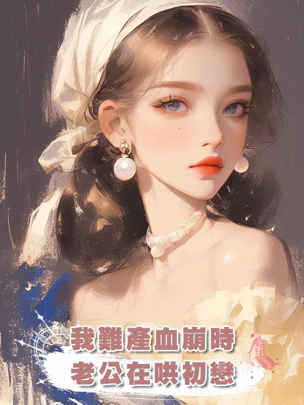 我難產血崩時,老公在哄姨媽漏血的初戀在線閱讀