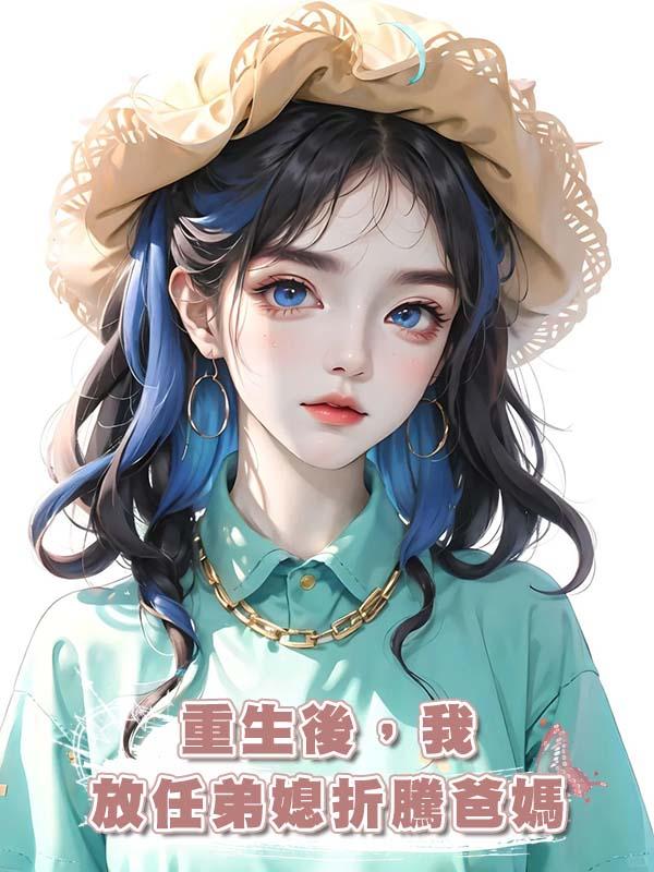 重生後，我放任弟媳折騰爸媽在線閱讀