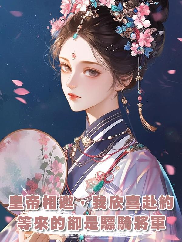 皇帝相邀，我欣喜赴約，等來的卻是驃騎將軍，我：很合適在線閱讀