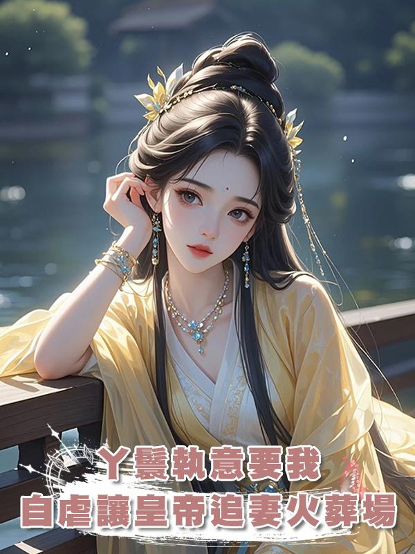 丫鬟執意要我自虐讓皇帝追妻火葬場,可皇帝沒後悔,她卻後悔了在線閱讀