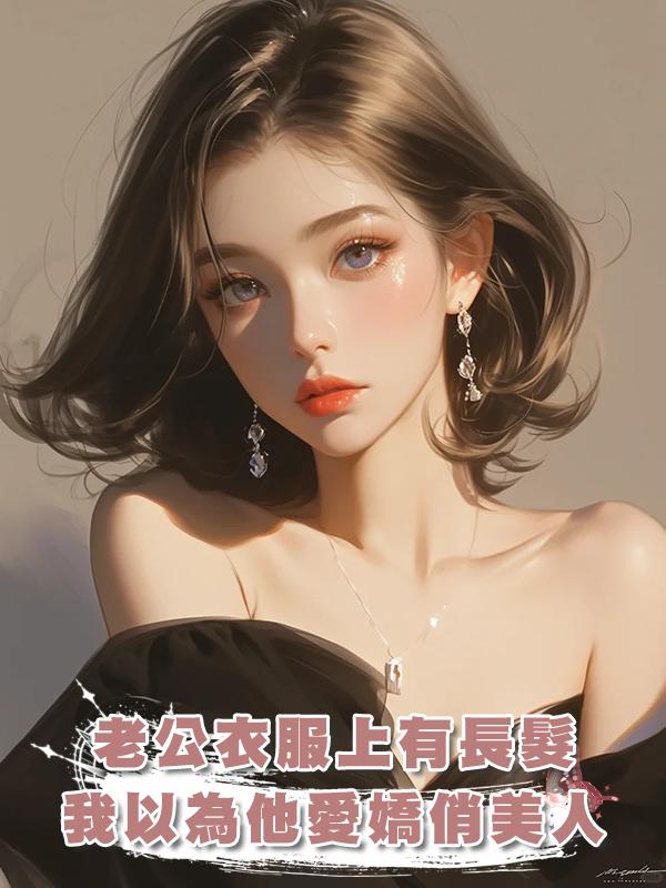 老公衣服上有長髮，我以為他愛嬌俏美人，卻發現是帶娃寡婦在線閱讀