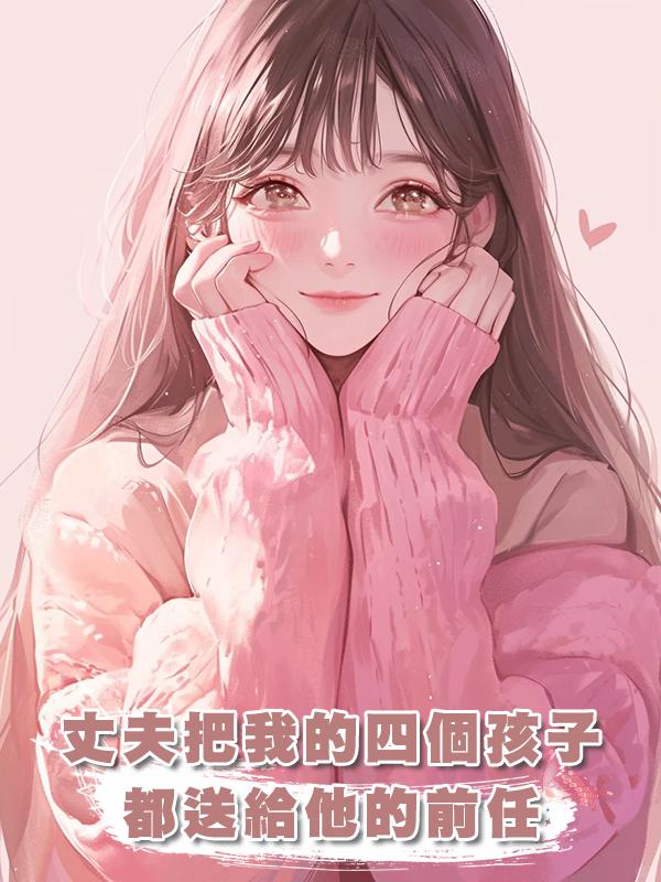 丈夫把我的四個孩子都送給他的前任在線閱讀