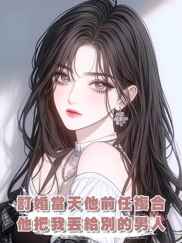 訂婚當天他前任複合,他把我丟給別的男人,我換人訂婚開席在線閱讀