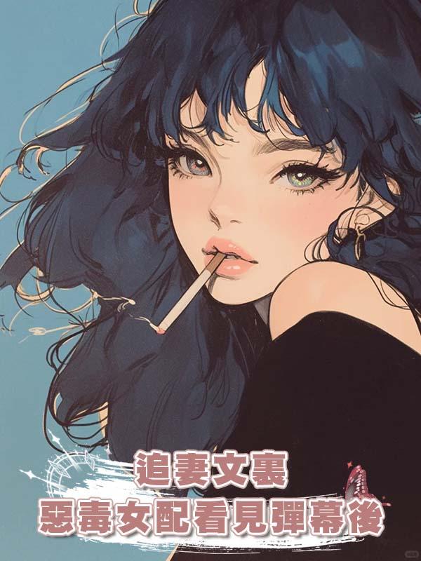 追妻文裏惡毒女配看見彈幕後在線閱讀