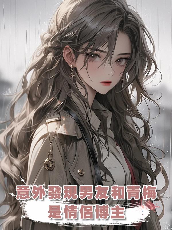 意外發現男友和青梅是情侶博主,在視頻裏,他們公佈了即將結婚。在線閱讀