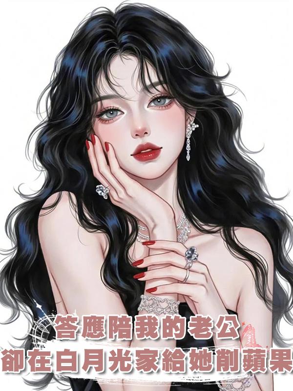 答應陪我的老公，卻在白月光家裏給她削蘋果，我又失寵了在線閱讀